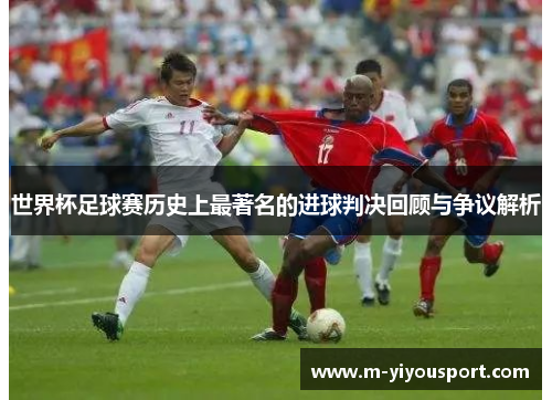世界杯足球赛历史上最著名的进球判决回顾与争议解析