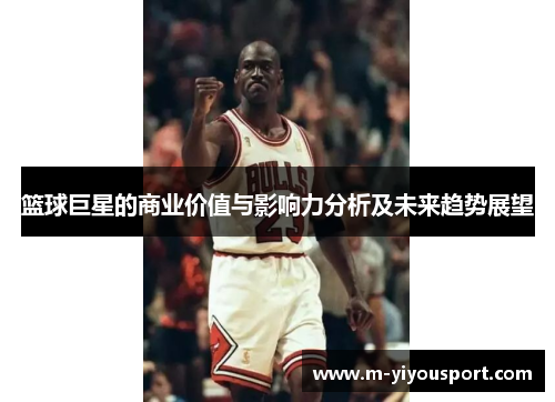 篮球巨星的商业价值与影响力分析及未来趋势展望
