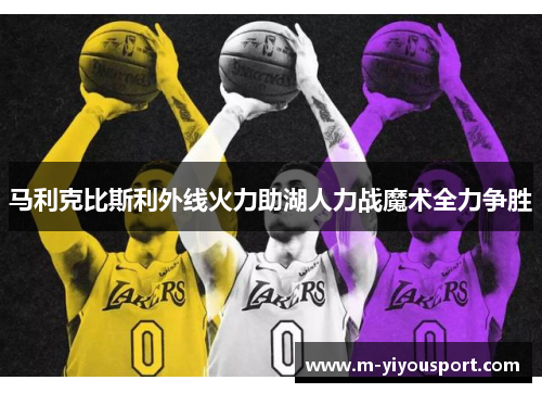 马利克比斯利外线火力助湖人力战魔术全力争胜