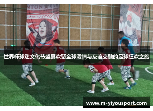 世界杯球迷文化节盛宴欢聚全球激情与友谊交融的足球狂欢之旅