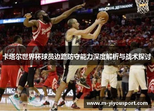 卡塔尔世界杯球员边路防守能力深度解析与战术探讨