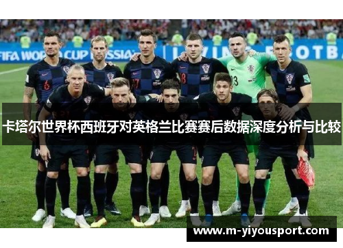 卡塔尔世界杯西班牙对英格兰比赛赛后数据深度分析与比较