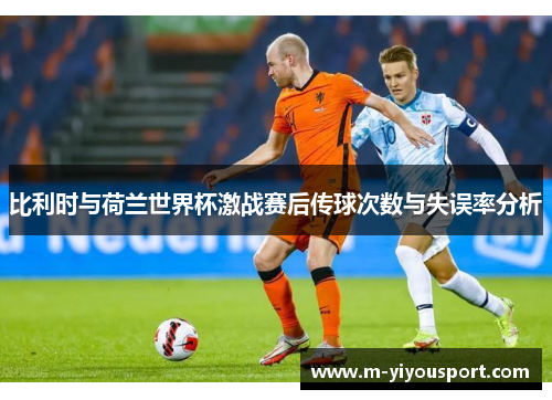 比利时与荷兰世界杯激战赛后传球次数与失误率分析