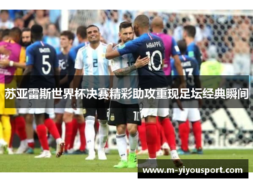 苏亚雷斯世界杯决赛精彩助攻重现足坛经典瞬间
