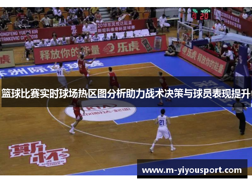 篮球比赛实时球场热区图分析助力战术决策与球员表现提升