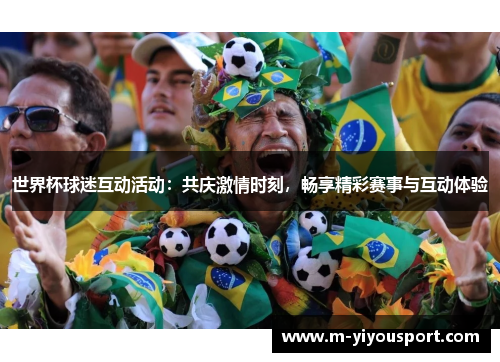 世界杯球迷互动活动：共庆激情时刻，畅享精彩赛事与互动体验