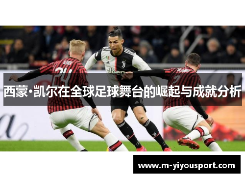 西蒙·凯尔在全球足球舞台的崛起与成就分析