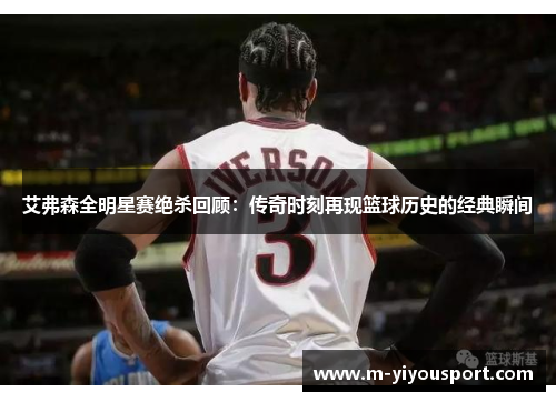 艾弗森全明星赛绝杀回顾：传奇时刻再现篮球历史的经典瞬间