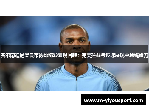 费尔南迪尼奥曼市德比精彩表现回顾：完美拦截与传球展现中场统治力