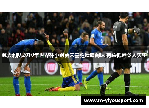意大利队2010年世界杯小组赛未尝胜绩遭淘汰 持续低迷令人失望