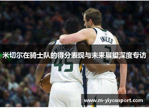 米切尔在骑士队的得分表现与未来展望深度专访