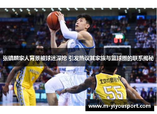 张镇麟家人背景被球迷深挖 引发热议其家族与篮球圈的联系揭秘