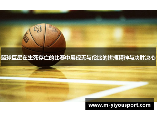 篮球巨星在生死存亡的比赛中展现无与伦比的拼搏精神与决胜决心