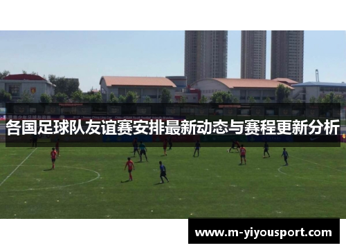 各国足球队友谊赛安排最新动态与赛程更新分析