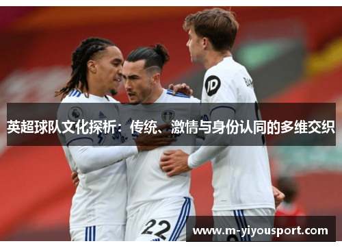 英超球队文化探析：传统、激情与身份认同的多维交织