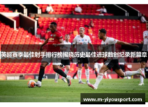 英超赛季最佳射手排行榜揭晓历史最佳进球数创纪录新篇章