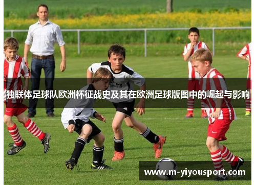 独联体足球队欧洲杯征战史及其在欧洲足球版图中的崛起与影响