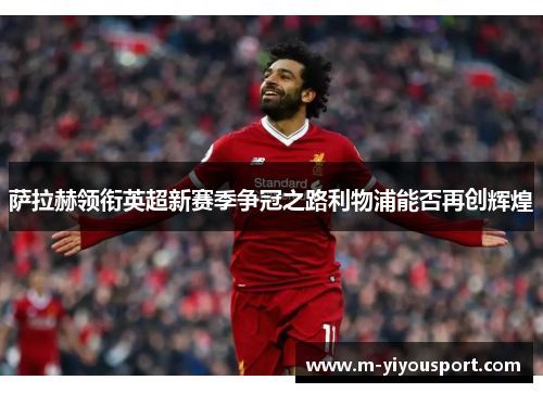 萨拉赫领衔英超新赛季争冠之路利物浦能否再创辉煌
