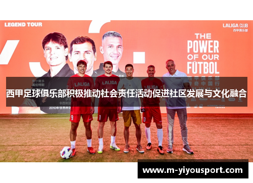 西甲足球俱乐部积极推动社会责任活动促进社区发展与文化融合