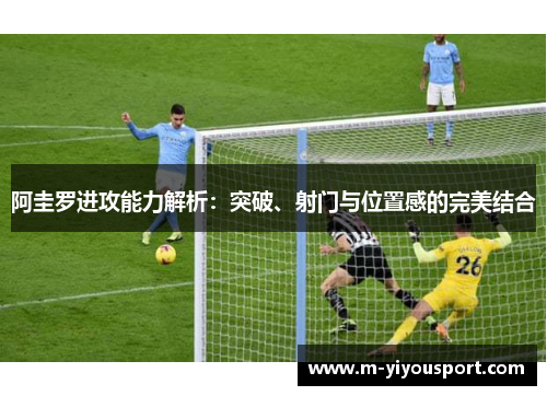 阿圭罗进攻能力解析：突破、射门与位置感的完美结合