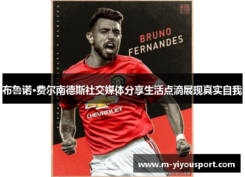 布鲁诺·费尔南德斯社交媒体分享生活点滴展现真实自我