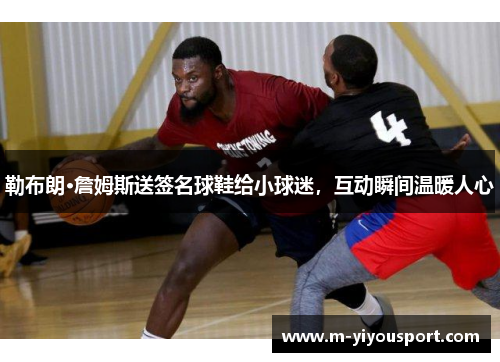 勒布朗·詹姆斯送签名球鞋给小球迷，互动瞬间温暖人心