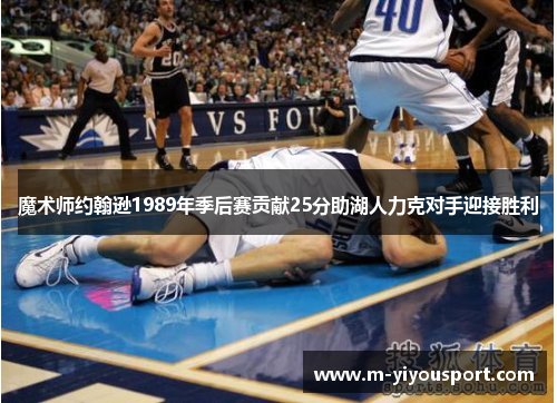 魔术师约翰逊1989年季后赛贡献25分助湖人力克对手迎接胜利
