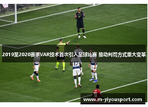 2019至2020赛季VAR技术首次引入足球比赛 推动判罚方式重大变革