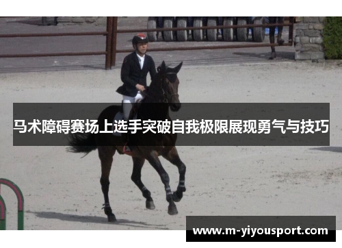 马术障碍赛场上选手突破自我极限展现勇气与技巧