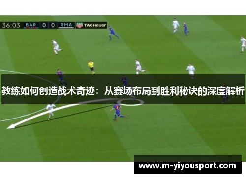 教练如何创造战术奇迹：从赛场布局到胜利秘诀的深度解析
