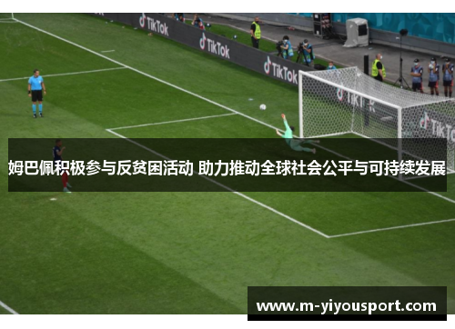 姆巴佩积极参与反贫困活动 助力推动全球社会公平与可持续发展