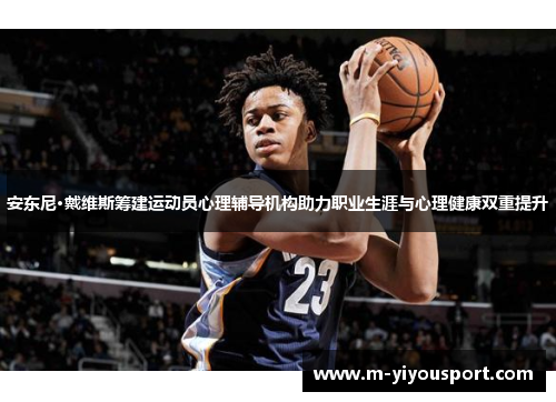 安东尼·戴维斯筹建运动员心理辅导机构助力职业生涯与心理健康双重提升