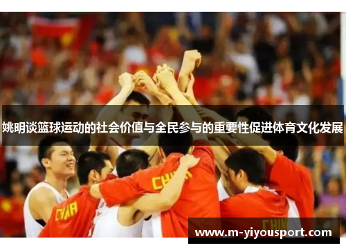 姚明谈篮球运动的社会价值与全民参与的重要性促进体育文化发展