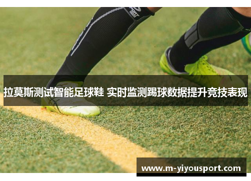 拉莫斯测试智能足球鞋 实时监测踢球数据提升竞技表现
