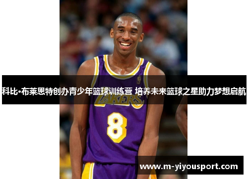 科比·布莱恩特创办青少年篮球训练营 培养未来篮球之星助力梦想启航