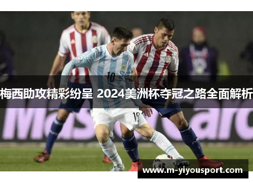 梅西助攻精彩纷呈 2024美洲杯夺冠之路全面解析