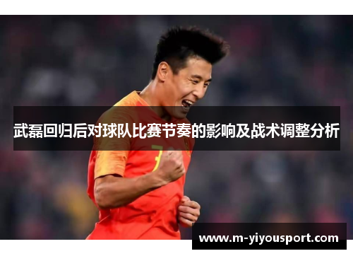 武磊回归后对球队比赛节奏的影响及战术调整分析