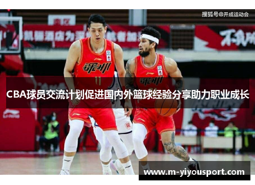 CBA球员交流计划促进国内外篮球经验分享助力职业成长
