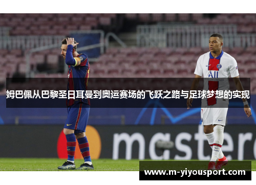 姆巴佩从巴黎圣日耳曼到奥运赛场的飞跃之路与足球梦想的实现