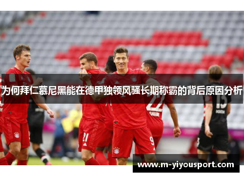 为何拜仁慕尼黑能在德甲独领风骚长期称霸的背后原因分析