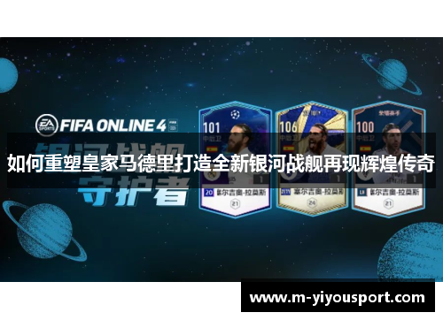 如何重塑皇家马德里打造全新银河战舰再现辉煌传奇