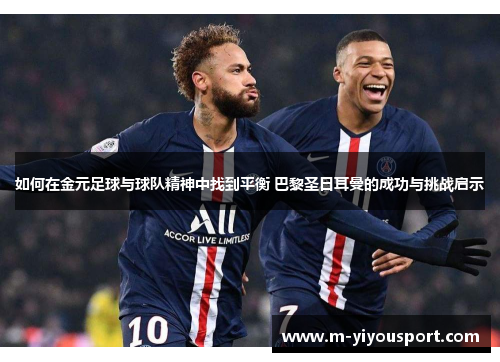 如何在金元足球与球队精神中找到平衡 巴黎圣日耳曼的成功与挑战启示
