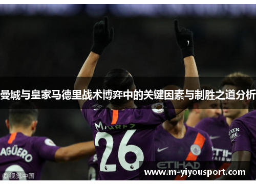 曼城与皇家马德里战术博弈中的关键因素与制胜之道分析