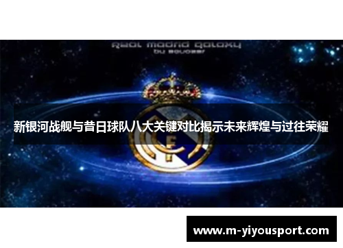 新银河战舰与昔日球队八大关键对比揭示未来辉煌与过往荣耀
