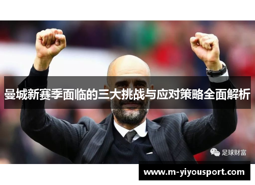曼城新赛季面临的三大挑战与应对策略全面解析