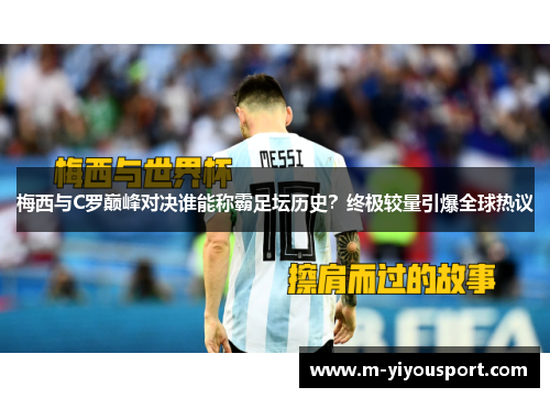 梅西与C罗巅峰对决谁能称霸足坛历史？终极较量引爆全球热议