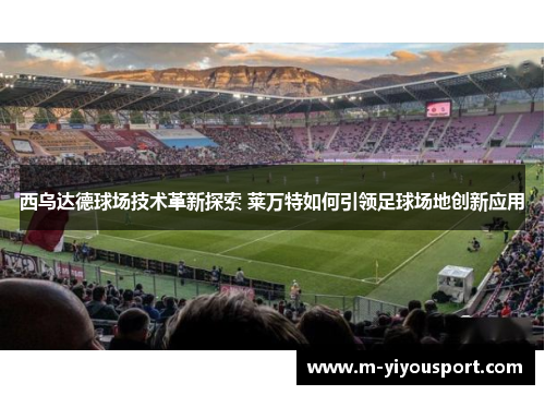 西乌达德球场技术革新探索 莱万特如何引领足球场地创新应用