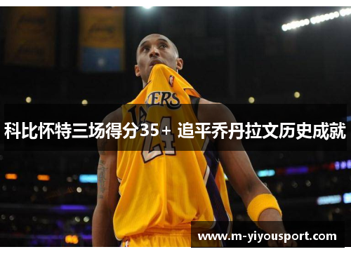 科比怀特三场得分35+ 追平乔丹拉文历史成就