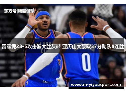 雷霆凭28-5攻击波大胜灰熊 亚历山大豪取37分助队8连胜