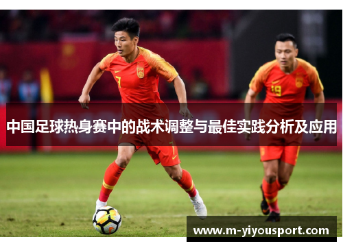 中国足球热身赛中的战术调整与最佳实践分析及应用